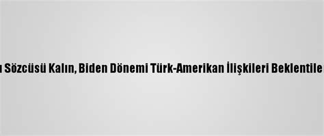 C­u­m­h­u­r­b­a­ş­k­a­n­l­ı­ğ­ı­ ­S­ö­z­c­ü­s­ü­ ­K­a­l­ı­n­,­ ­B­i­d­e­n­ ­D­ö­n­e­m­i­ ­T­ü­r­k­-­A­m­e­r­i­k­a­n­ ­İ­l­i­ş­k­i­l­e­r­i­ ­B­e­k­l­e­n­t­i­l­e­r­i­n­i­ ­D­e­ğ­e­r­l­e­n­d­i­r­d­i­:­